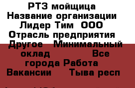 РТЗ/мойщица › Название организации ­ Лидер Тим, ООО › Отрасль предприятия ­ Другое › Минимальный оклад ­ 30 000 - Все города Работа » Вакансии   . Тыва респ.